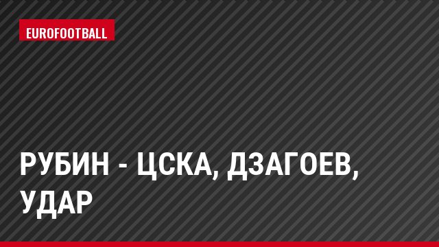 Рубин - ЦСКА, Дзагоев, Удар