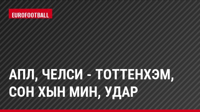 АПЛ, Челси - Тоттенхэм, Сон Хын Мин, Удар