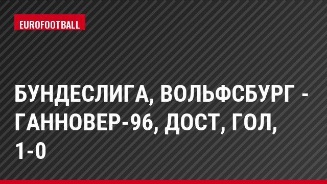 Бундеслига, Вольфсбург - Ганновер-96, Дост, Гол, 1-0