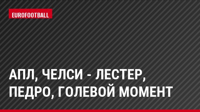АПЛ, Челси - Лестер, Педро, Голевой момент