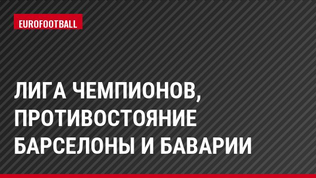 Лига чемпионов, Противостояние Барселоны и Баварии