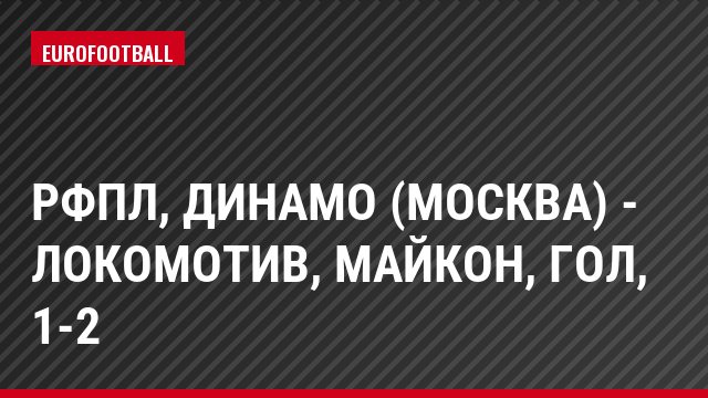 РФПЛ, Динамо (Москва) - Локомотив, Майкон, Гол, 1-2