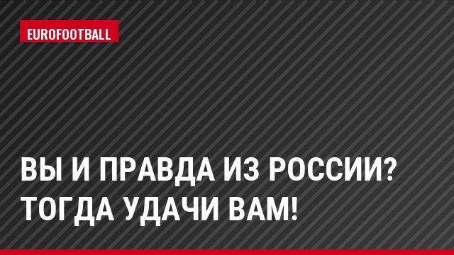 Вы и правда из России? Тогда удачи вам!
