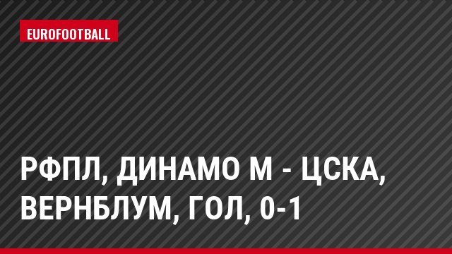 РФПЛ, Динамо М - ЦСКА, Вернблум, Гол, 0-1
