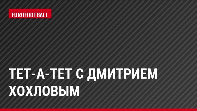 Тет-а-тет с Дмитрием Хохловым