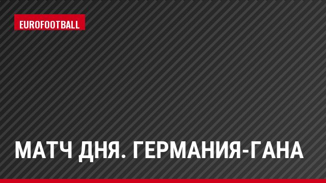 Матч дня. Германия-Гана