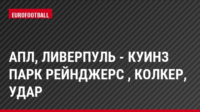 АПЛ, Ливерпуль - Куинз Парк Рейнджерс , Колкер, Удар