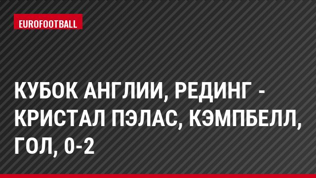 Кубок Англии, Рединг - Кристал Пэлас, Кэмпбелл, Гол, 0-2