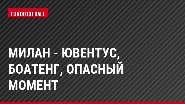 Милан - Ювентус, Боатенг, Опасный момент