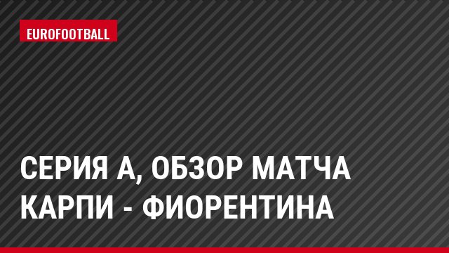 Серия А, Обзор матча Карпи - Фиорентина