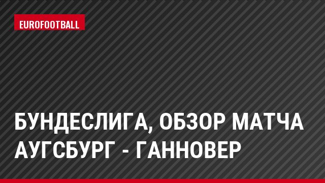 Бундеслига, Обзор матча Аугсбург - Ганновер