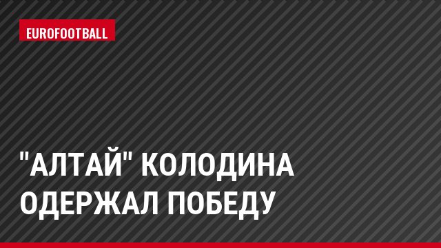 "Алтай" Колодина одержал победу