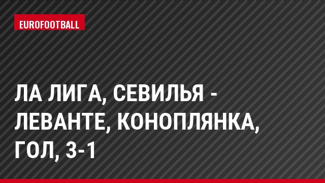Ла Лига, Севилья - Леванте, Коноплянка, Гол, 3-1
