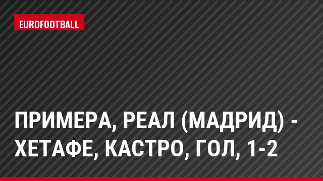 Примера, Реал (Мадрид) - Хетафе, Кастро, Гол, 1-2