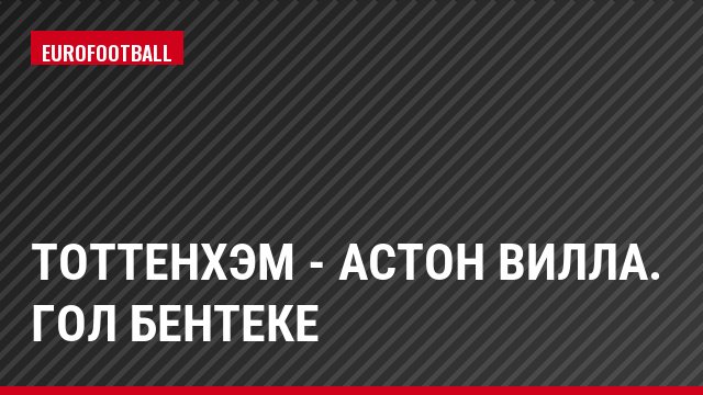 Тоттенхэм - Астон Вилла. Гол Бентеке