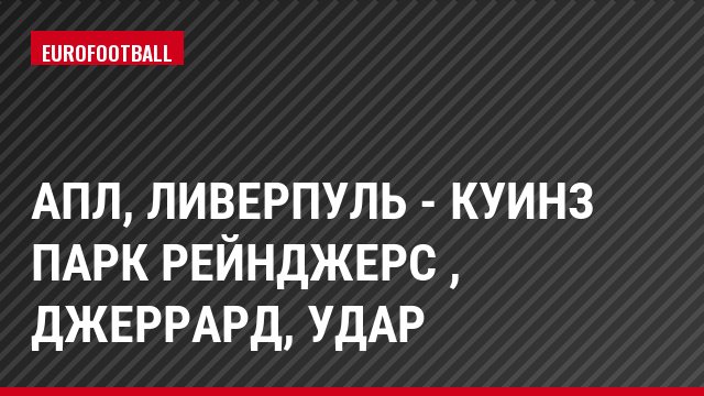 АПЛ, Ливерпуль - Куинз Парк Рейнджерс , Джеррард, Удар