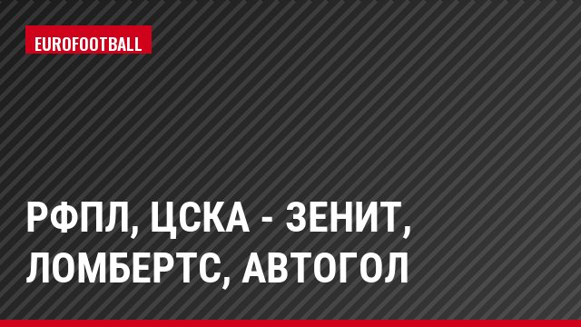 РФПЛ, ЦСКА - Зенит, Ломбертс, Автогол