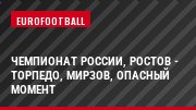 Чемпионат России, Ростов - Торпедо, Мирзов, Опасный момент