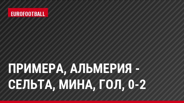 Примера, Альмерия - Сельта, Мина, Гол, 0-2