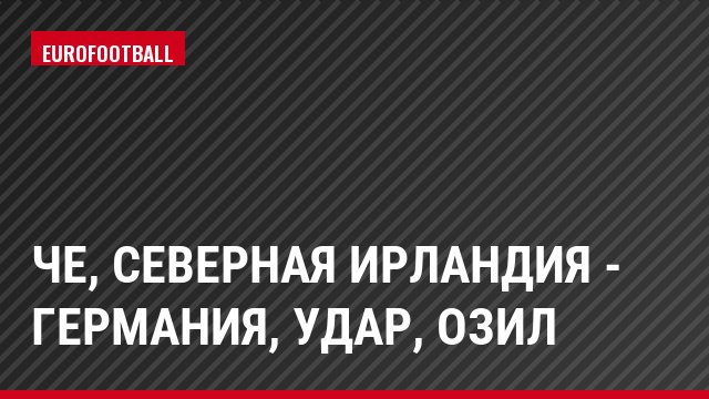 ЧЕ, Северная Ирландия - Германия, Удар, Озил