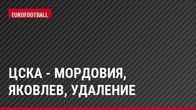 ЦСКА - Мордовия, Яковлев, Удаление