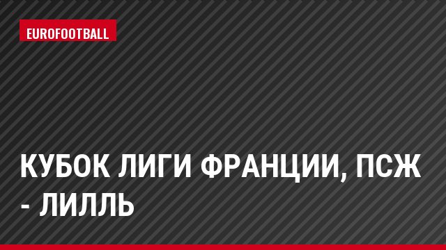 Кубок Лиги Франции, ПСЖ - Лилль