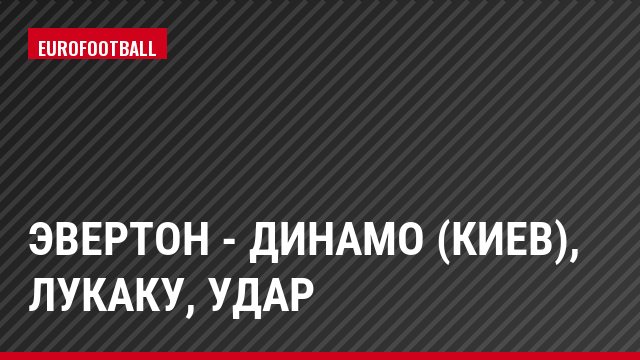 Эвертон - Динамо (Киев), Лукаку, Удар