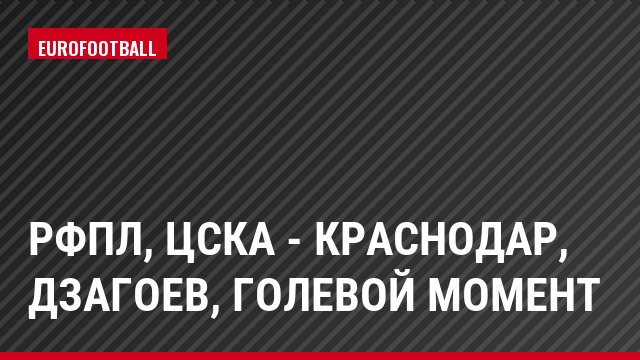 РФПЛ, ЦСКА - Краснодар, Дзагоев, Голевой момент
