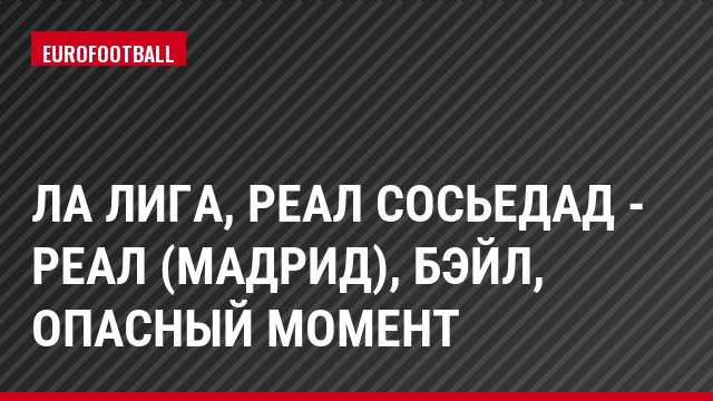 Ла Лига, Реал Сосьедад - Реал (Мадрид), Бэйл, Опасный момент