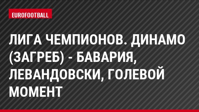 Лига чемпионов. Динамо (Загреб) - Бавария, Левандовски, Голевой момент