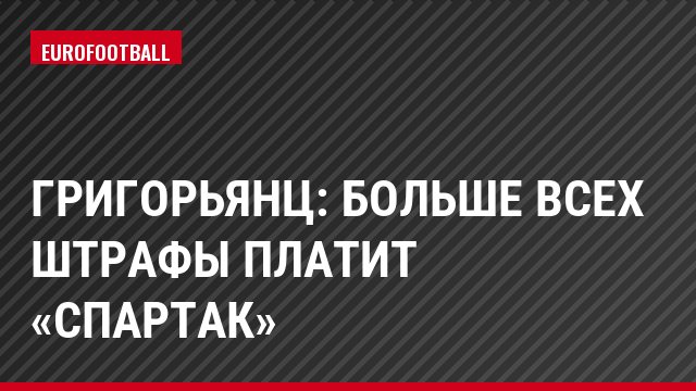 Григорьянц: Больше всех штрафы платит «Спартак»