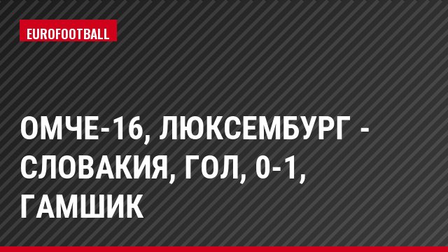 ОМЧЕ-16, Люксембург - Словакия, Гол, 0-1, Гамшик