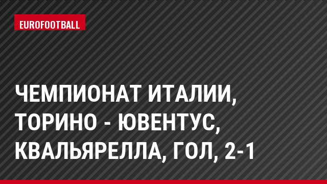Чемпионат Италии, Торино - Ювентус, Квальярелла, Гол, 2-1