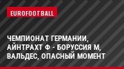 Чемпионат Германии, Айнтрахт Ф - Боруссия М, Вальдес, Опасный момент