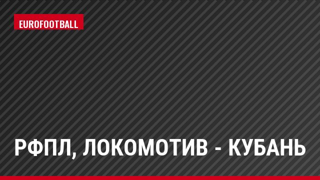 РФПЛ, Локомотив - Кубань