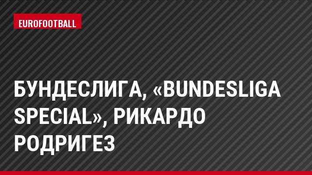 Бундеслига, «Bundesliga Special», Рикардо Родригез