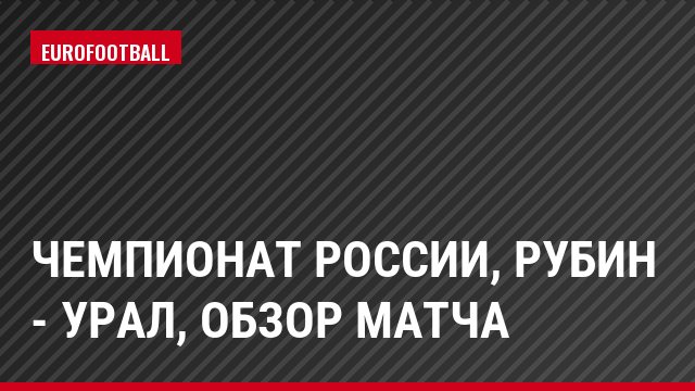 Чемпионат России, Рубин - Урал, Обзор матча