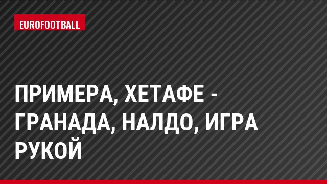 Примера, Хетафе - Гранада, Налдо, Игра рукой