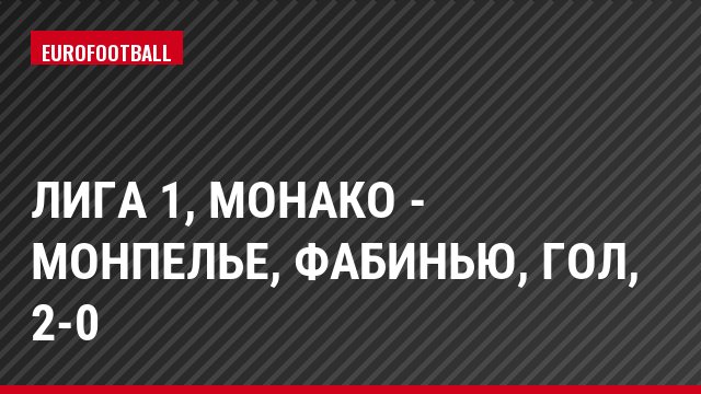 Лига 1, Монако - Монпелье, Фабинью, Гол, 2-0
