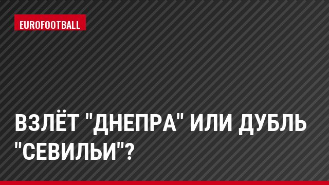 Взлёт "Днепра" или дубль "Севильи"?