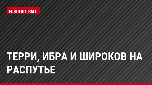 Терри, Ибра и Широков на распутье