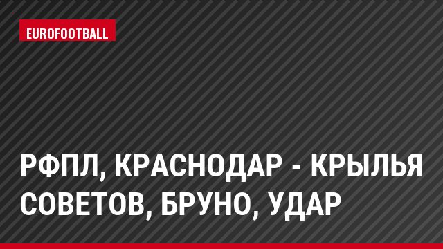 РФПЛ, Краснодар - Крылья Советов, Бруно, Удар
