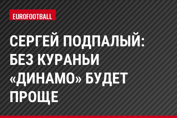 Сергей Подпалый: Без Кураньи «Динамо» будет проще