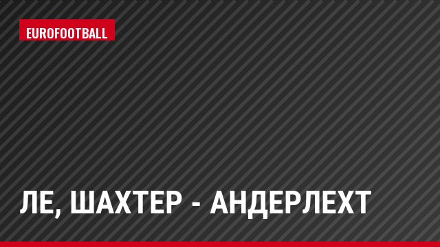 ЛЕ, Шахтер - Андерлехт
