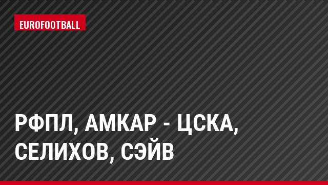 РФПЛ, Амкар - ЦСКА, Селихов, Сэйв
