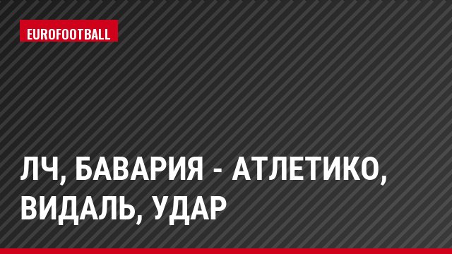 ЛЧ, Бавария - Атлетико, Видаль, Удар