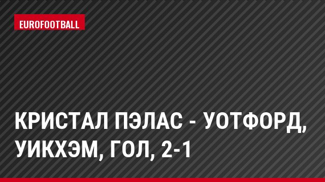 Кристал Пэлас - Уотфорд, Уикхэм, Гол, 2-1