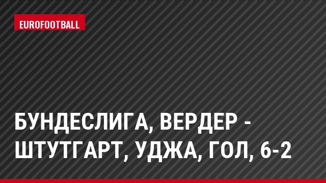 Бундеслига, Вердер - Штутгарт, Уджа, Гол, 6-2