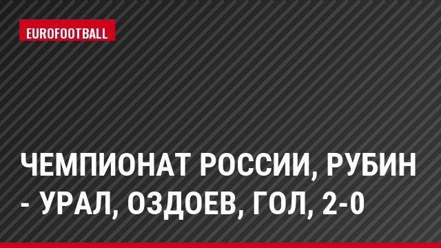 Чемпионат России, Рубин - Урал, Оздоев, Гол, 2-0