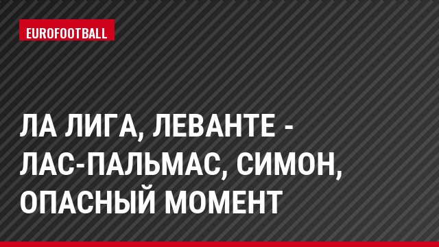 Ла Лига, Леванте - Лас-Пальмас, Симон, Опасный момент
